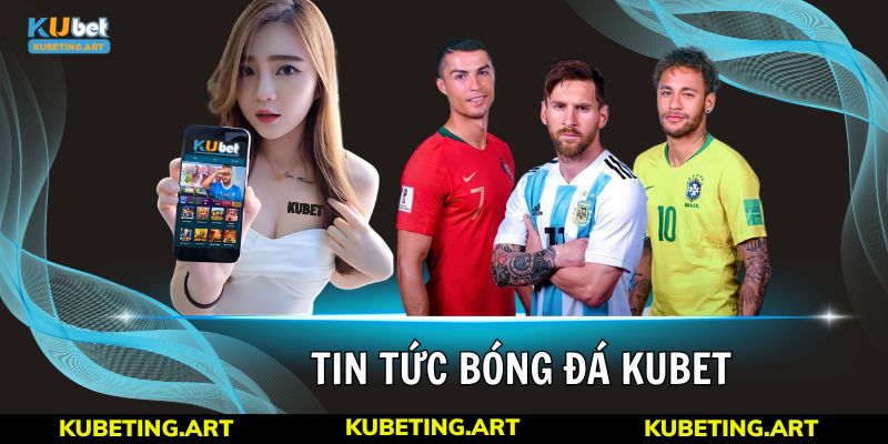 Tin Tức Bóng Đá kubet - Điểm Cập Nhật Trận Đấu Thần Tốc